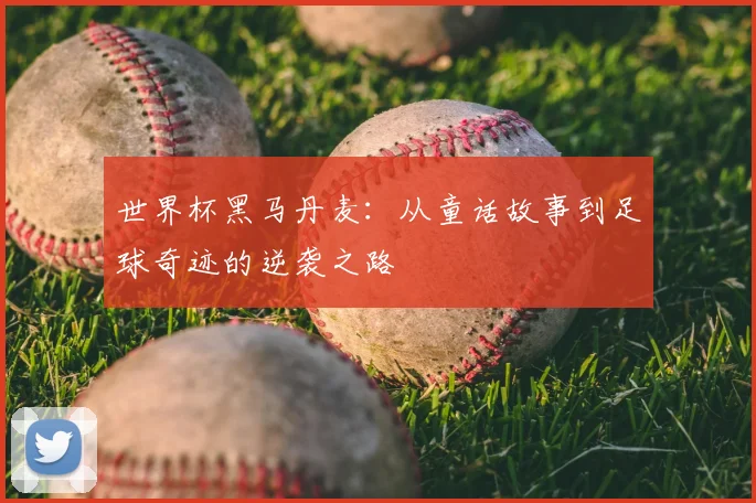 世界杯黑马丹麦：从童话故事到足球奇迹的逆袭之路