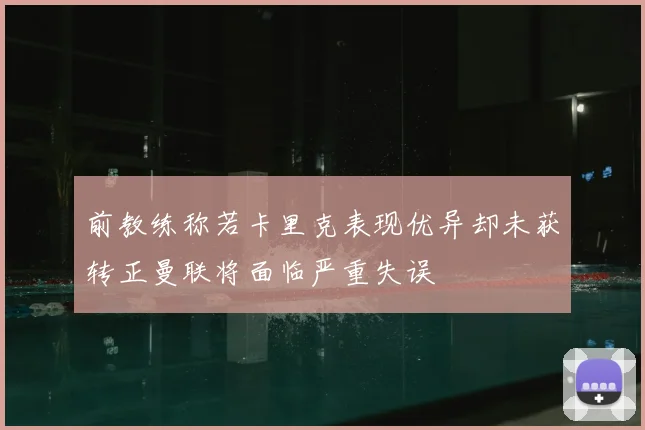 前教练称若卡里克表现优异却未获转正曼联将面临严重失误