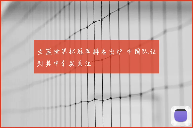 女篮世界杯冠军排名出炉 中国队位列其中引发关注