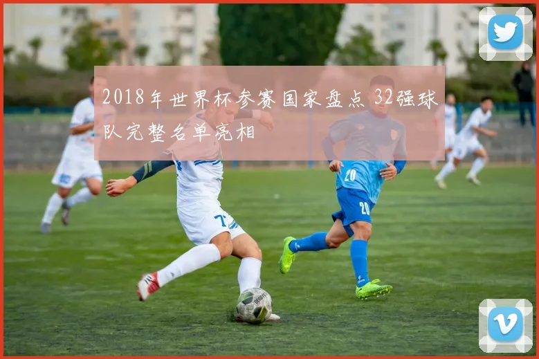 2018年世界杯参赛国家盘点 32强球队完整名单亮相