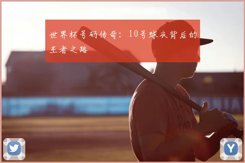 世界杯号码传奇:10号球衣背后的王者之路