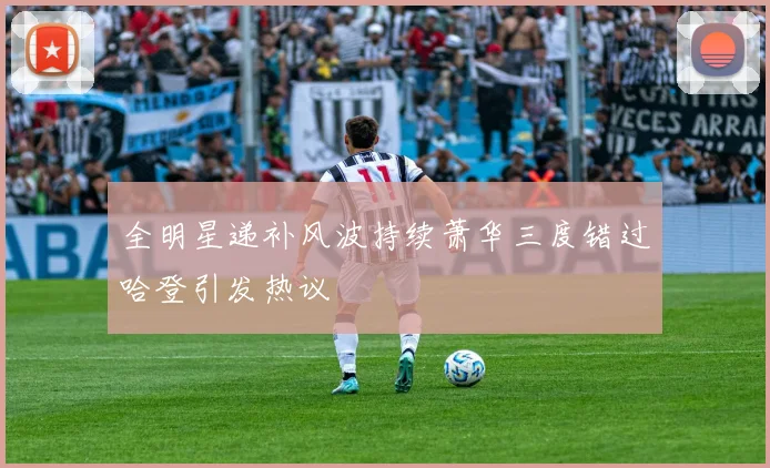 全明星递补风波持续萧华三度错过哈登引发热议
