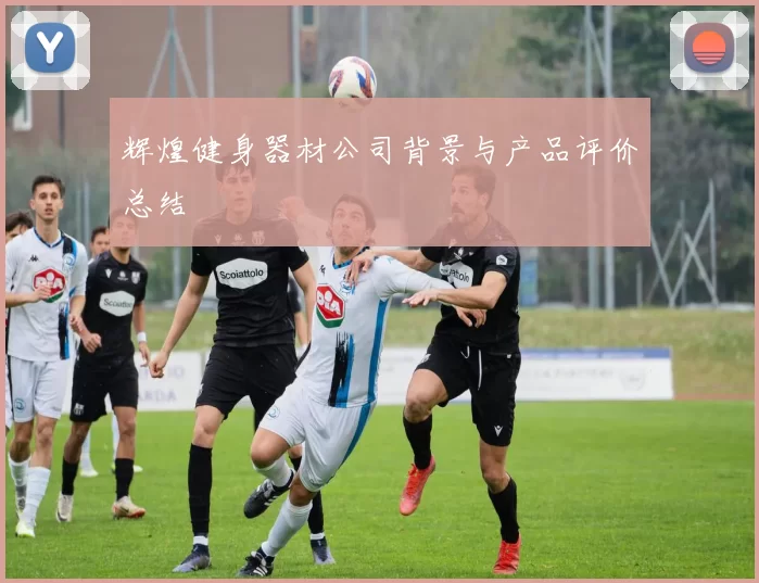 辉煌健身器材公司背景与产品评价总结