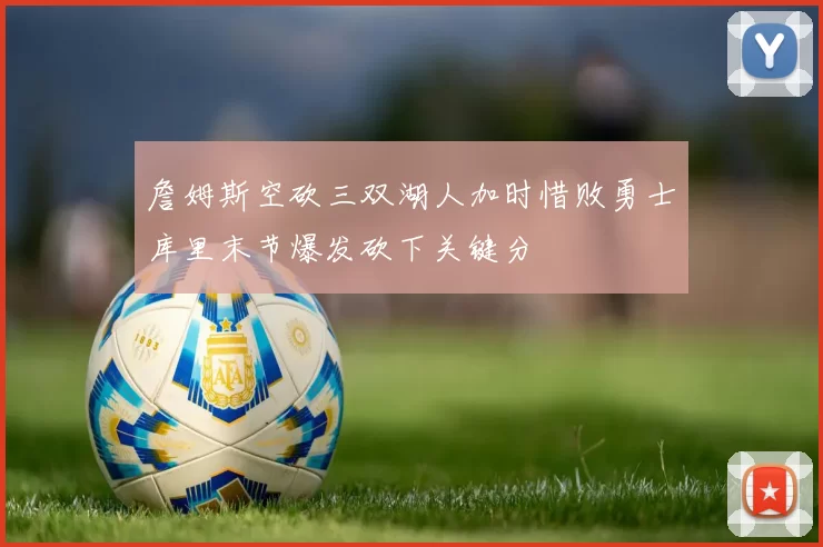 詹姆斯空砍三双湖人加时惜败勇士库里末节爆发砍下关键分