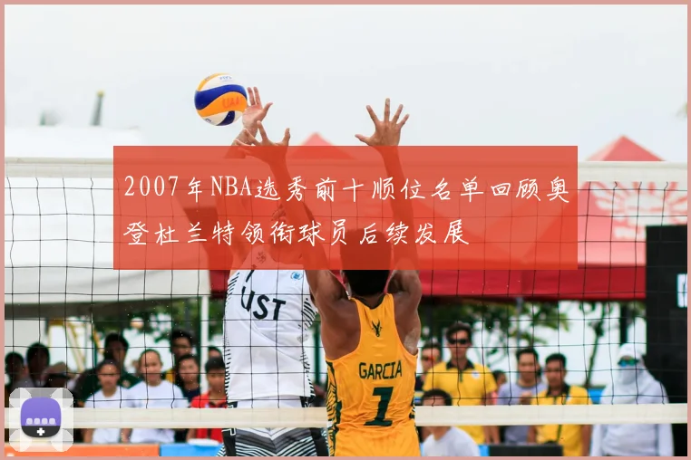 2007年NBA选秀前十顺位名单回顾奥登杜兰特领衔球员后续发展