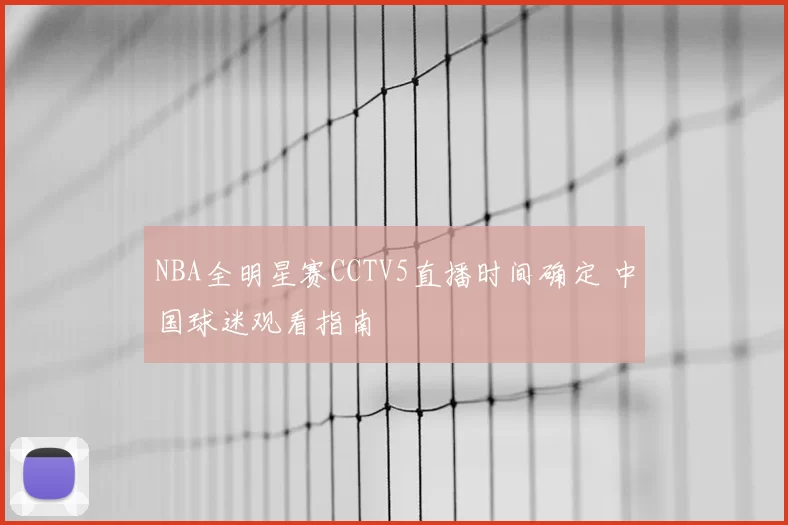 NBA全明星赛CCTV5直播时间确定 中国球迷观看指南