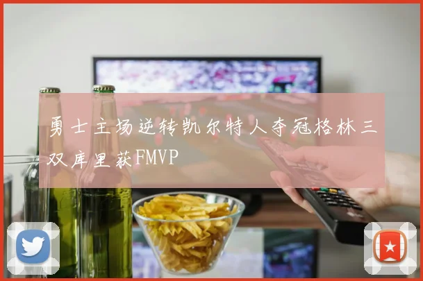 勇士主场逆转凯尔特人夺冠格林三双库里获FMVP