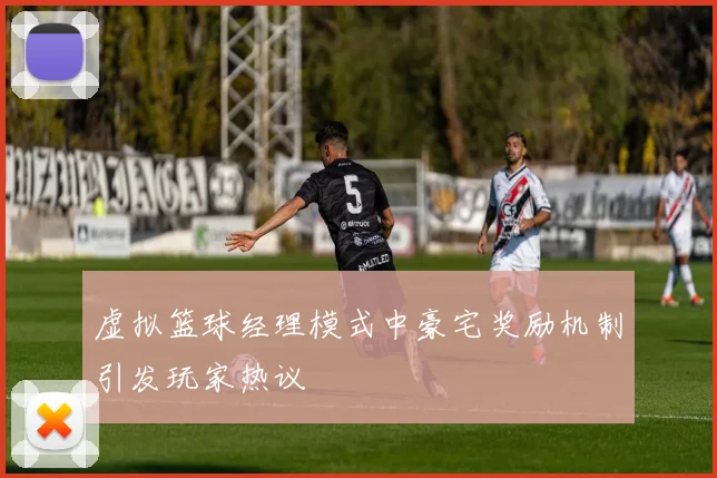 虚拟篮球经理模式中豪宅奖励机制引发玩家热议