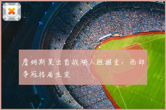 詹姆斯复出首战湖人胜掘金，西部争冠格局生变
