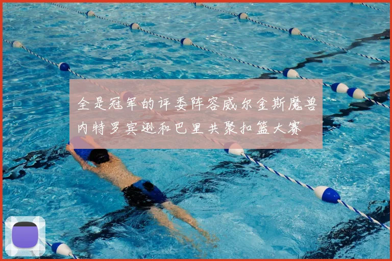 全是冠军的评委阵容威尔金斯魔兽内特罗宾逊和巴里共聚扣篮大赛
