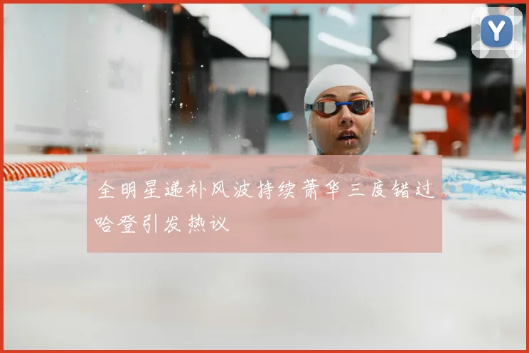 全明星递补风波持续萧华三度错过哈登引发热议