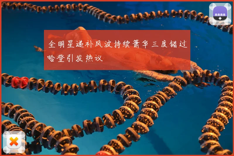 全明星递补风波持续萧华三度错过哈登引发热议