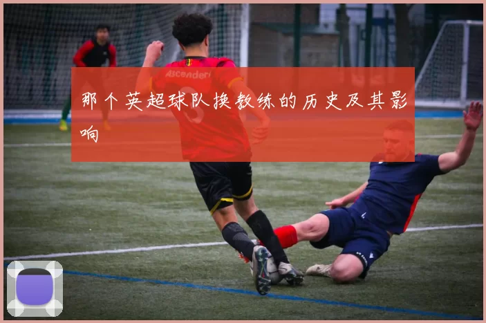 那个英超球队换教练的历史及其影响