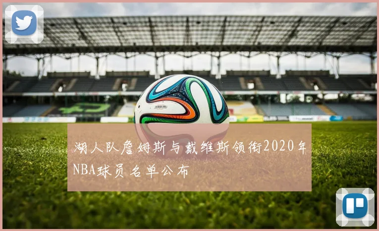 湖人队詹姆斯与戴维斯领衔2020年NBA球员名单公布