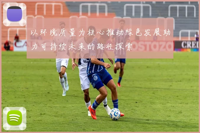 以环境质量为核心推动绿色发展助力可持续未来的路径探索