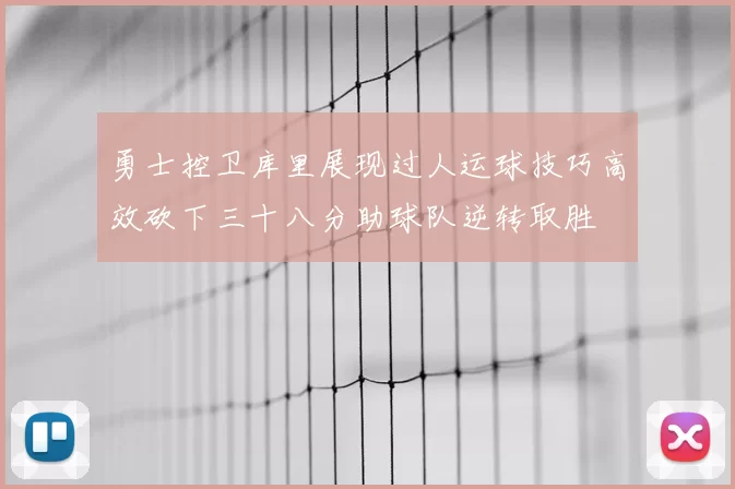 勇士控卫库里展现过人运球技巧高效砍下三十八分助球队逆转取胜