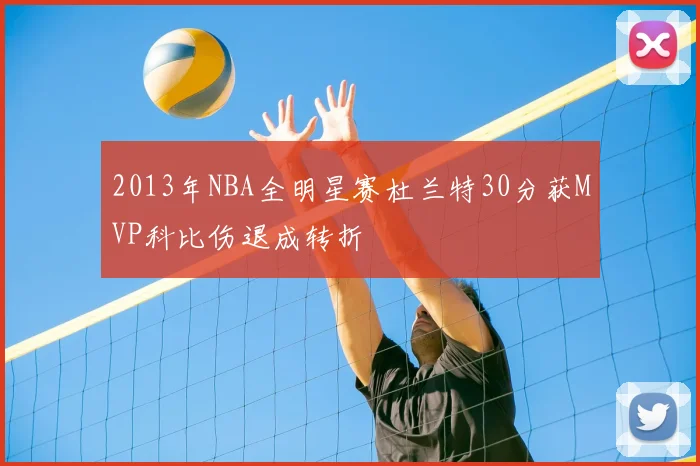 2013年NBA全明星赛杜兰特30分获MVP科比伤退成转折