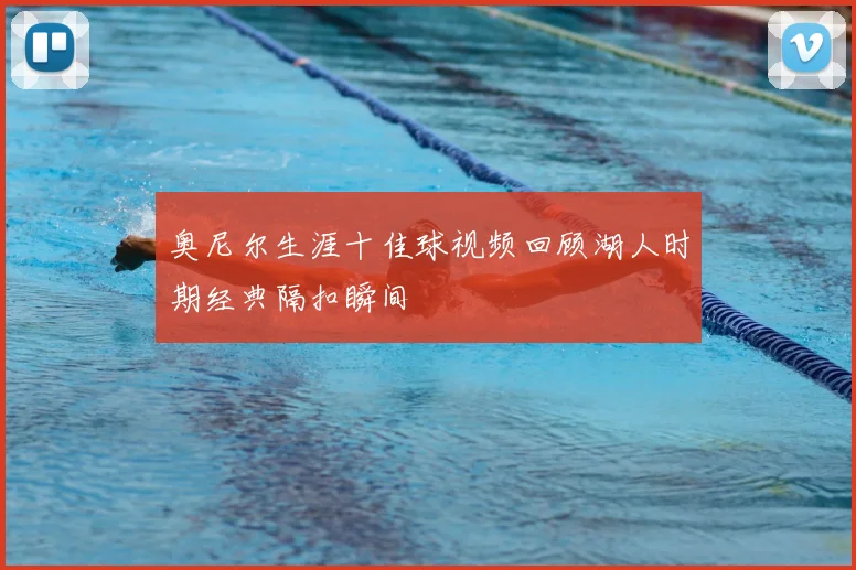 奥尼尔生涯十佳球视频回顾湖人时期经典隔扣瞬间