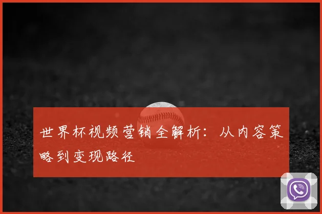 世界杯视频营销全解析:从内容策略到变现路径