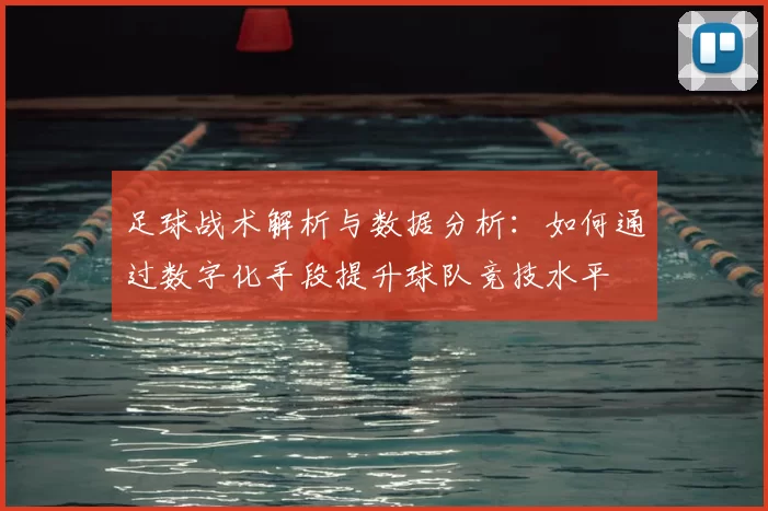 足球战术解析与数据分析：如何通过数字化手段提升球队竞技水平