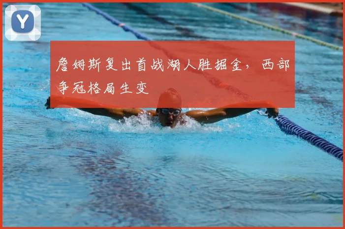 詹姆斯复出首战湖人胜掘金，西部争冠格局生变