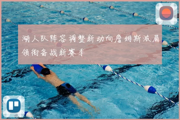 湖人队阵容调整新动向詹姆斯浓眉领衔备战新赛季