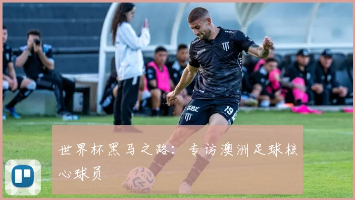 世界杯黑马之路：专访澳洲足球核心球员