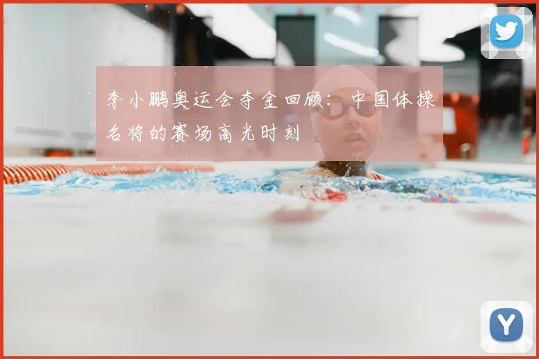 李小鹏奥运会夺金回顾：中国体操名将的赛场高光时刻
