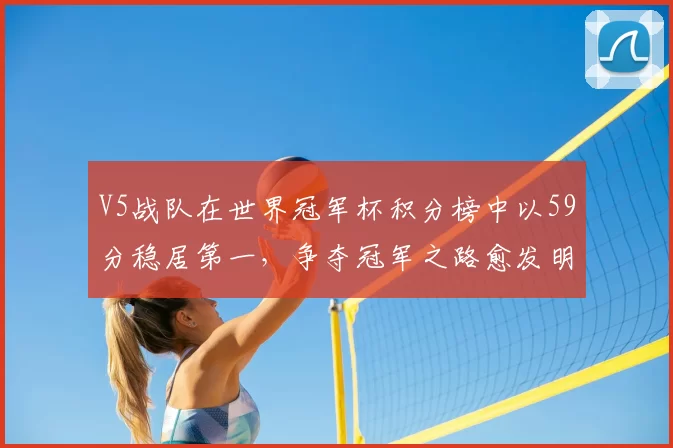 V5战队在世界冠军杯积分榜中以59分稳居第一，争夺冠军之路愈发明朗