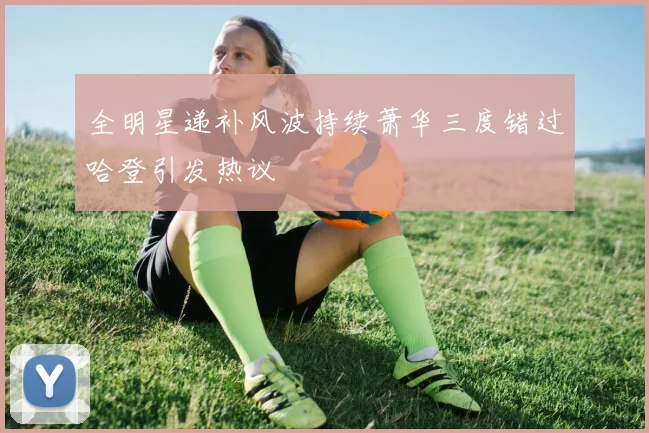 全明星递补风波持续萧华三度错过哈登引发热议