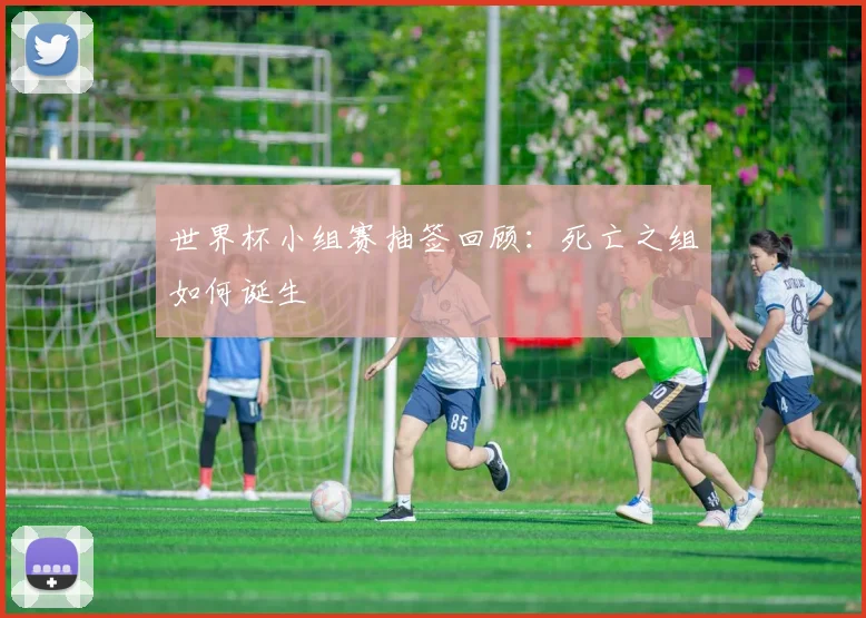 世界杯小组赛抽签回顾：死亡之组如何诞生