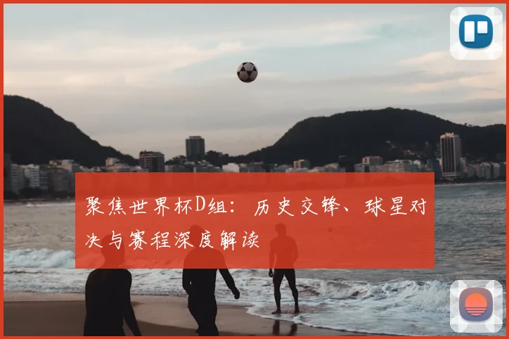 聚焦世界杯D组:历史交锋、球星对决与赛程深度解读