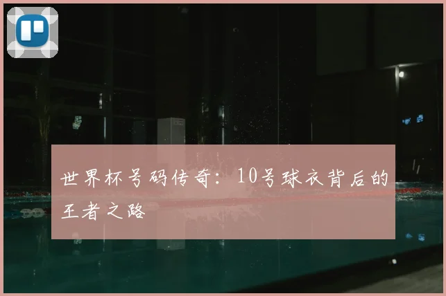 世界杯号码传奇：10号球衣背后的王者之路