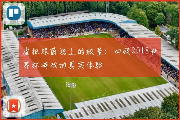 虚拟绿茵场上的较量:回顾2018世界杯游戏的真实体验