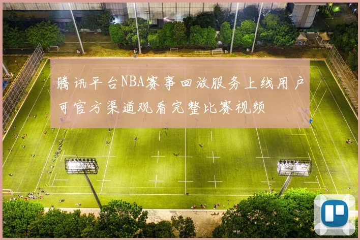 腾讯平台NBA赛事回放服务上线用户可官方渠道观看完整比赛视频